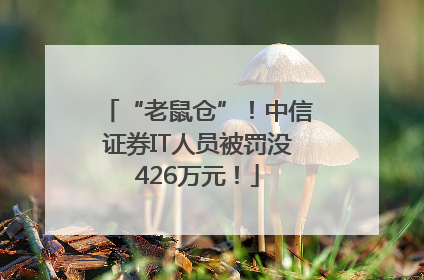 “老鼠仓”！中信证券IT人员被罚没426万元！